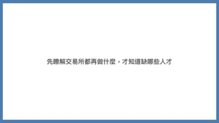 先瞭解交易所都再做什麼，才知道缺哪些⼈才
 