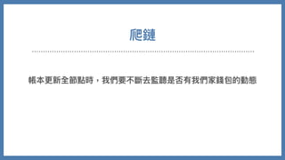 爬鏈
帳本更新全節點時，我們要不斷去監聽是否有我們家錢包的動態
 