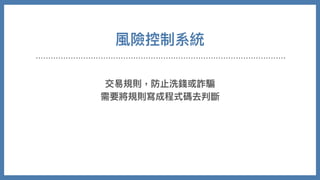 風險控制系統
交易規則，防⽌洗錢或詐騙
需要將規則寫成程式碼去判斷
 