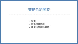 智能合約開發
• 發幣
• 做區塊鏈遊戲
• 錢包⽔位⾃動搬移
 