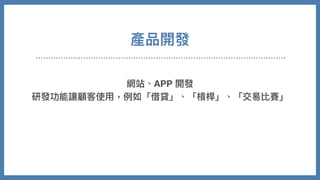 產品開發
網站、APP 開發
研發功能讓顧客使⽤，例如「借貸」、「槓桿」、「交易比賽」
 