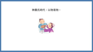 神農⽒時代：以物易物。
 