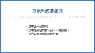 奧地利經濟學派
• 遵守⾦本位原則
• 法幣是黃⾦的替代品，不應該超印
• 建立沒有通貨膨脹的社會
 