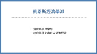 凱恩斯經濟學派
• 通貨膨脹是常態
• 政府舉債⽀出可以促進經濟
 