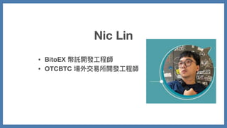Nic Lin
• BitoEX 幣託開發⼯程師
• OTCBTC 場外交易所開發⼯程師
 