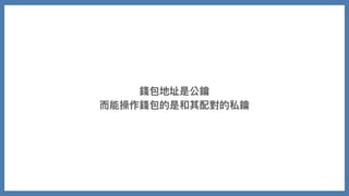 錢包地址是公鑰
⽽能操作錢包的是和其配對的私鑰
 