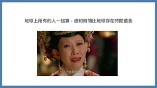 地球上所有的⼈⼀起算，總和時間比地球存在時間還長
 