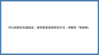 所以說錢包私鑰被盜，通常都是透過其他⼿法，很難是「被破解」
 
