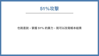 51%攻擊
也就是說，掌握 51% 的算⼒，就可以改寫帳本結果
 