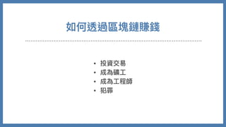 如何透過區塊鏈賺錢
• 投資交易
• 成為礦⼯
• 成為⼯程師
• 犯罪
 