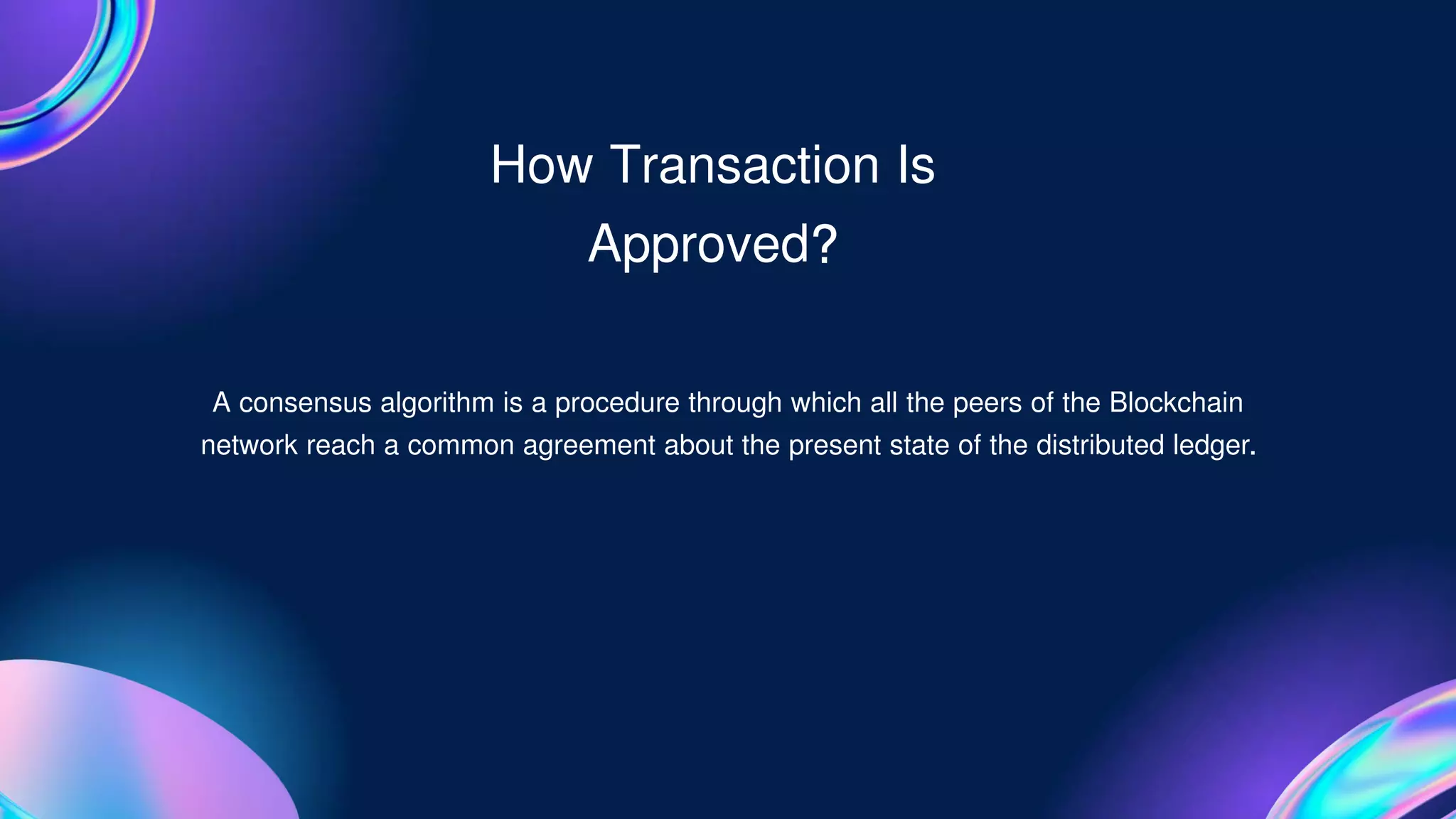 A consensus algorithm is a procedure through which all the peers of the Blockchain
network reach a common agreement about the present state of the distributed ledger.
How Transaction Is
Approved?
 