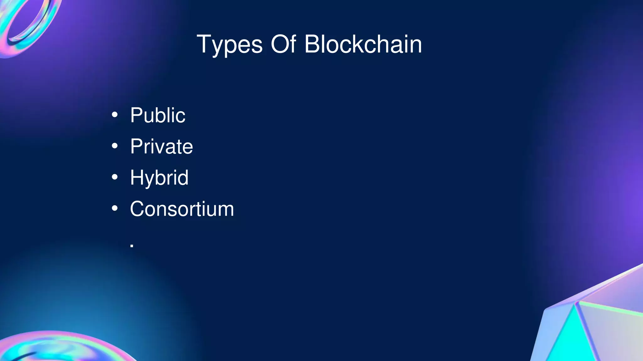Types Of Blockchain
• Public
• Private
• Hybrid
• Consortium
.
 