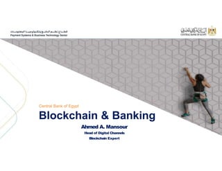 Central Bank of Egypt
Blockchain & Banking
Ahmed A. Mansour
Head of Digital Channels
Blockchain Expert
 