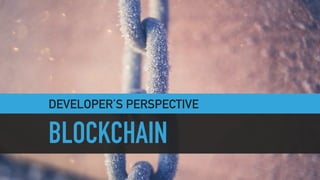 DEVELOPER’S PERSPECTIVE
BLOCKCHAIN
 