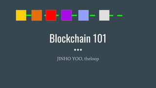 Blockchain 101
JINHO YOO, theloop
 