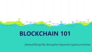 BLOCKCHAIN 101
Demystifying the disruption beyond cryptocurrencies.
 