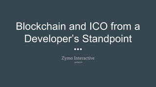 Blockchain and ICO from a
Developer’s Standpoint
Zymo Interactive
zymo.io
 