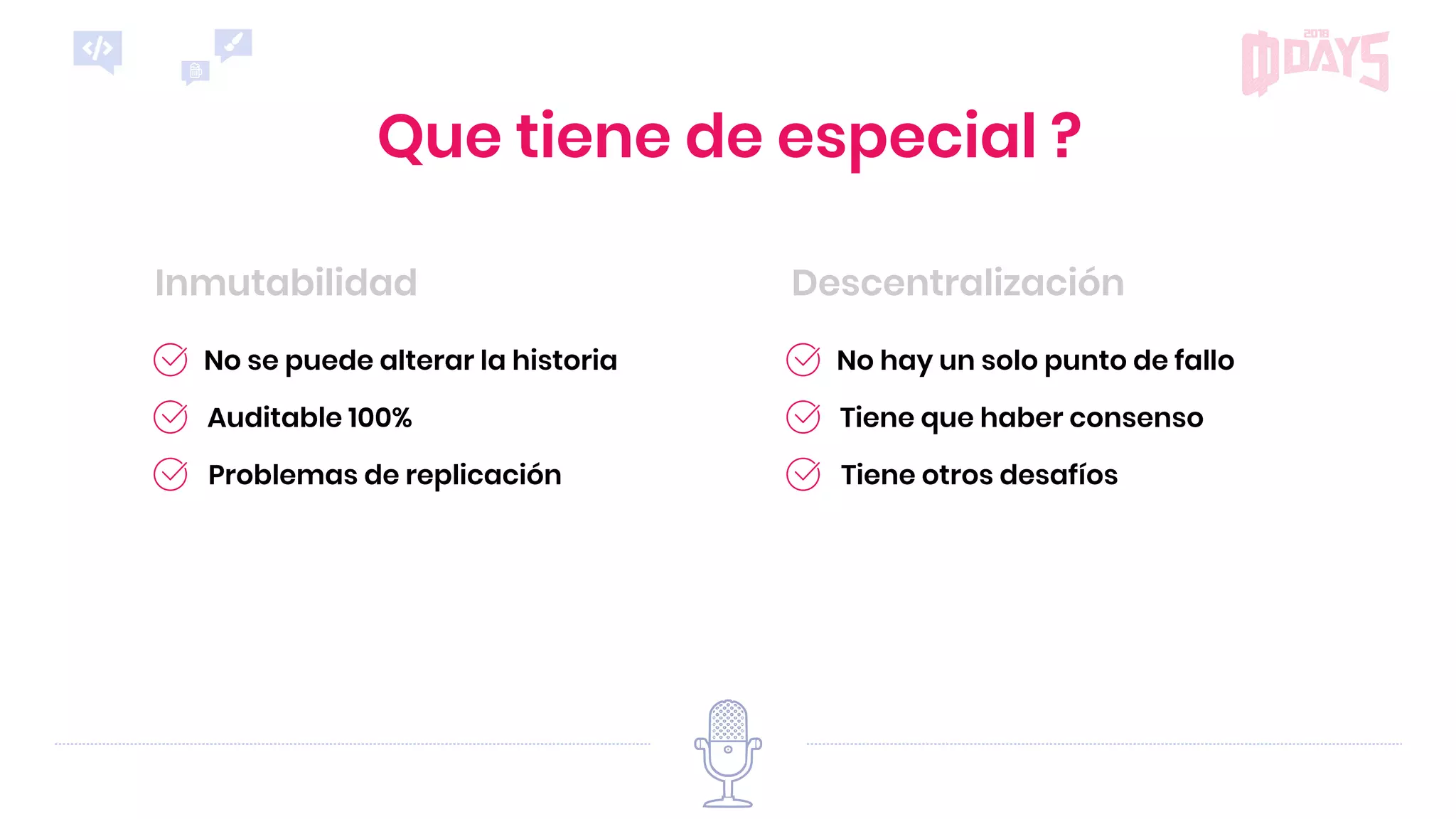 DescentralizaciónInmutabilidad
Que tiene de especial ?
Tiene otros desafíos
No hay un solo punto de fallo
Tiene que haber consenso
Problemas de replicación
No se puede alterar la historia
Auditable 100%
 