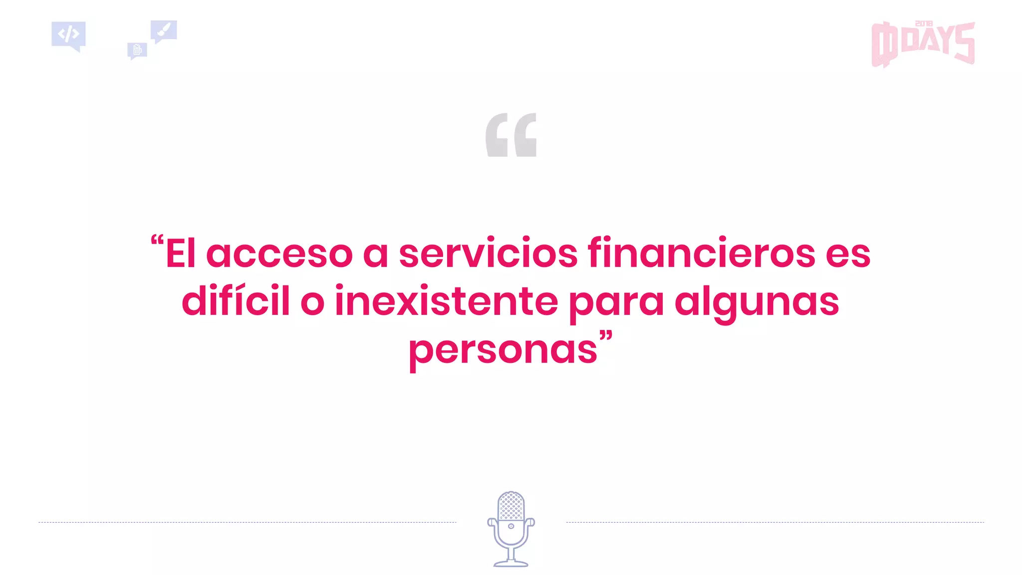 ““El acceso a servicios financieros es
difícil o inexistente para algunas
personas”
 