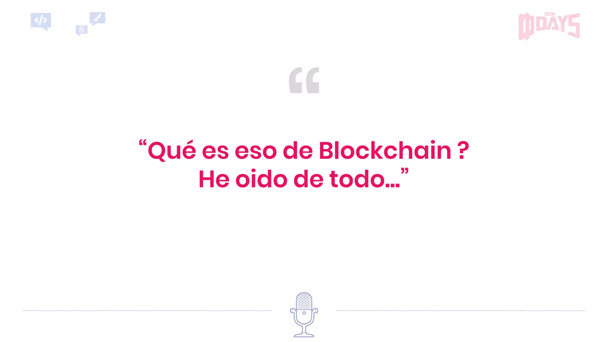 ““Qué es eso de Blockchain ?
He oido de todo...”
 