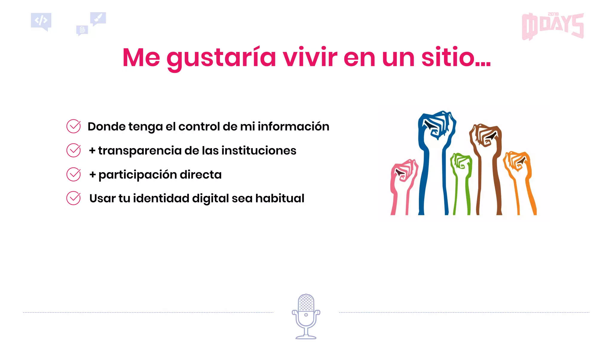 Me gustaría vivir en un sitio...
+ participación directa
Donde tenga el control de mi información
+ transparencia de las instituciones
Usar tu identidad digital sea habitual
 