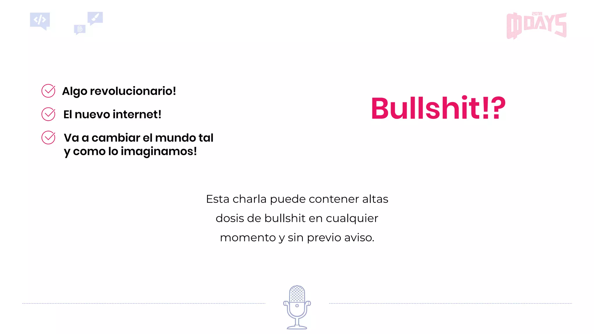 Bullshit!?
Va a cambiar el mundo tal
y como lo imaginamos!
Algo revolucionario!
El nuevo internet!
Esta charla puede contener altas
dosis de bullshit en cualquier
momento y sin previo aviso.
 