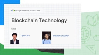 Blockchain Technology
Tejasvi Alur Shatakshi Chaudhari
Host:-
 