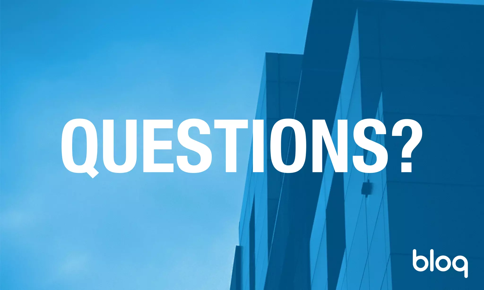 © Bloq, Inc. Strictly Private and Conﬁdential. All Rights Reserved. bloq.com
QUESTIONS?
 