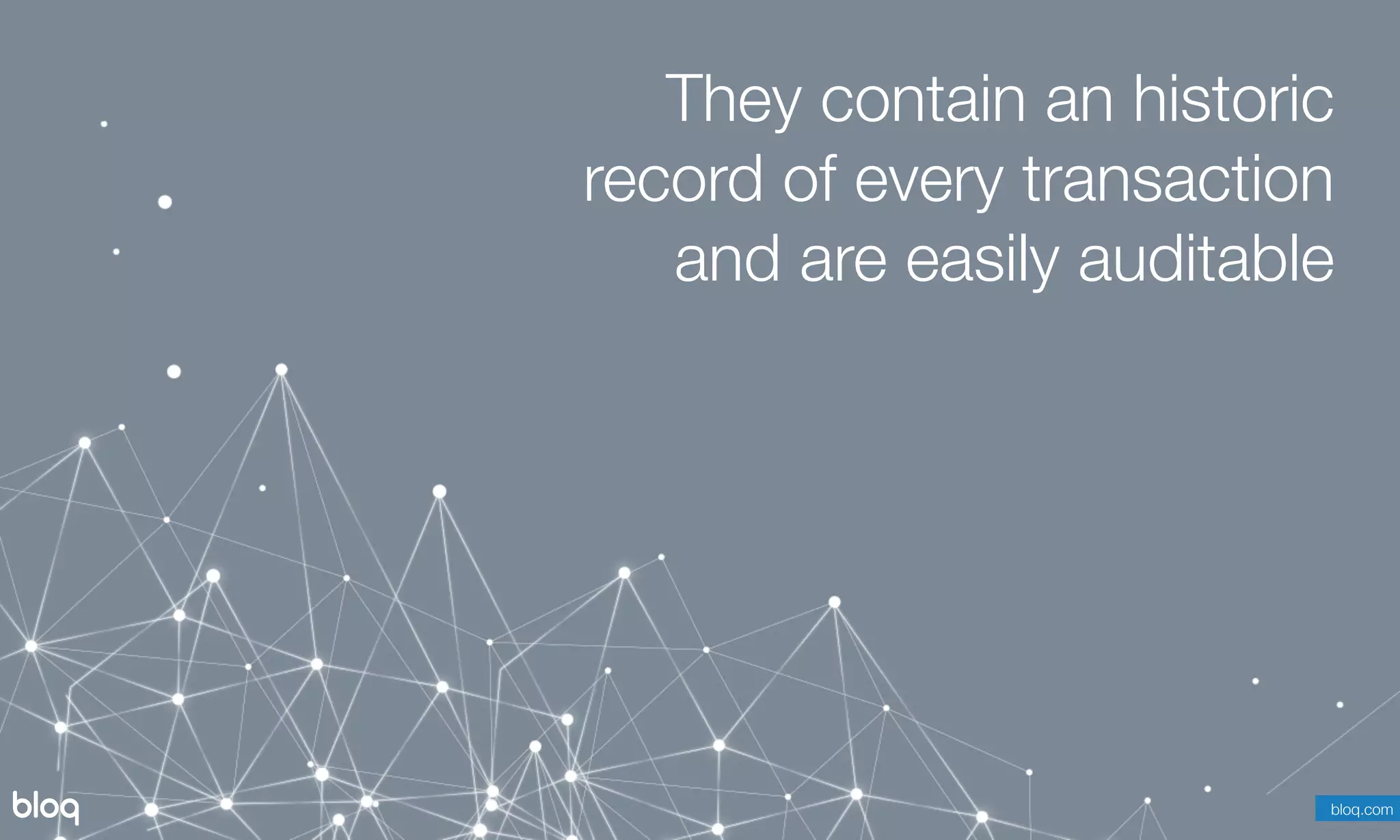 © Bloq, Inc. Strictly Private and Conﬁdential. All Rights Reserved. bloq.com
They contain an historic
record of every transaction
and are easily auditable
bloq.com
 