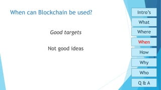 When can Blockchain be used?
Good targets
Not good ideas
Who
Why
How
When
What
Where
Intro’s
Q & A
 