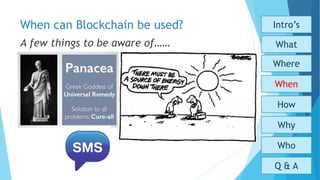 When can Blockchain be used?
Who
Why
How
When
What
Where
Intro’s
Q & A
A few things to be aware of……
 