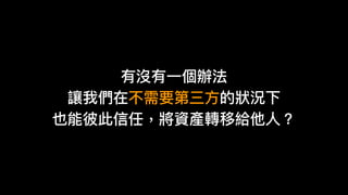 有沒有⼀一個辦法
讓我們在不需要第三⽅方的狀狀況下
也能彼此信任，將資產轉移給他⼈人？
 