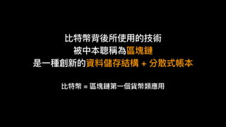比特幣背後所使⽤用的技術
被中本聰稱為區塊鏈
是⼀一種創新的資料儲存結構 + 分散式帳本
比特幣 = 區塊鏈第⼀一個貨幣類應⽤用
 