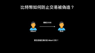比特幣如何防⽌止交易易被偽造？
Albert Bob
轉帳 $100
要怎麼確定真的是 Albert 付的？
 