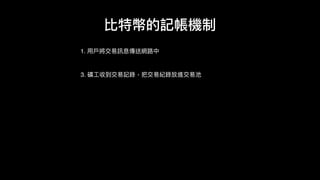 1. ⽤用⼾戶將交易易訊息傳送網路路中
比特幣的記帳機制
3. 礦⼯工收到交易易記錄，把交易易紀錄放進交易易池
 