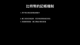 1. ⽤用⼾戶將交易易訊息傳送網路路中
比特幣的記帳機制
3. 礦⼯工收到交易易記錄，把交易易紀錄放進交易易池
4. ⾴頁⾯面被寫滿後，礦⼯工開始計算封裝值
 