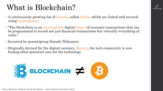 What is Blockchain?
Source: Blockgeeks, Wikipedia, Don & Alex Tapscott - authors Blockchain Revolution (2016)
• A continuo...