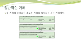 일반적인 거래
 한 거래의 출력값이 새로운 거래의 입력값이 되는 거래체인
 