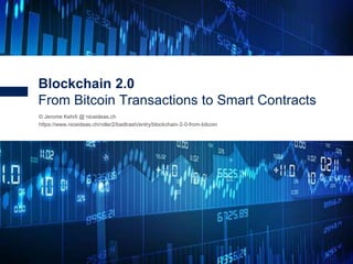1
© Jerome Kehrli @ niceideas.ch
https://www.niceideas.ch/roller2/badtrash/entry/blockchain-2-0-from-bitcoin
Blockchain 2.0
From Bitcoin Transactions to Smart Contracts
 