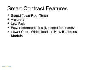 Smart Contract Features
• Speed (Near Real Time)
• Accurate
• Low Risk
• Fewer Intermediaries (No need for escrow)
• Lower...