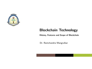 Blockchain Technology
History, Features and Scope of Blockchain
Dr. Ramchandra Mangrulkar
 