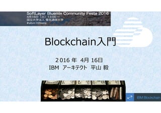 Blockchain入門
２016 年 4月 16日
IBM アーキテクト 平山 毅
 