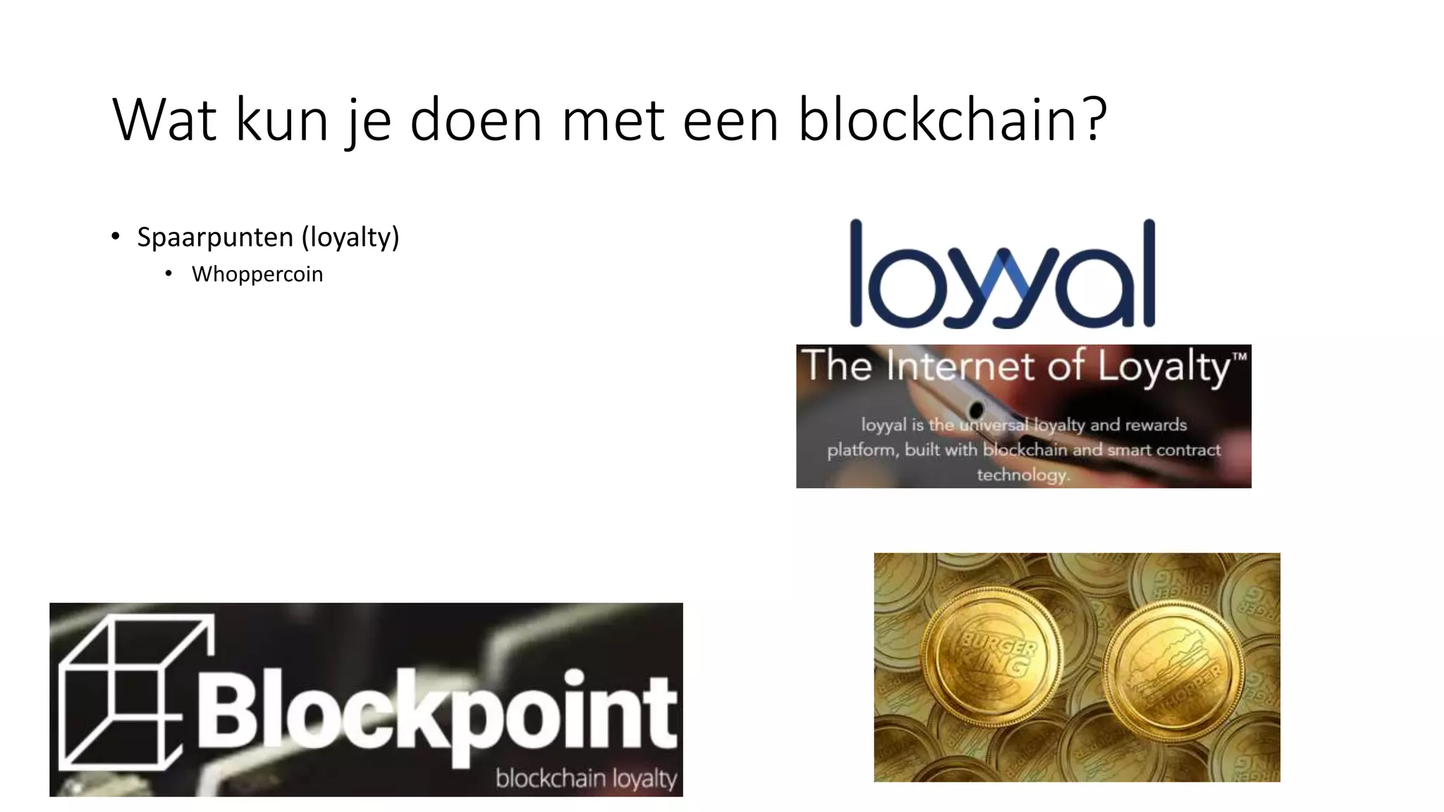 Wat kun je doen met een blockchain?
• Spaarpunten (loyalty)
• Whoppercoin
 