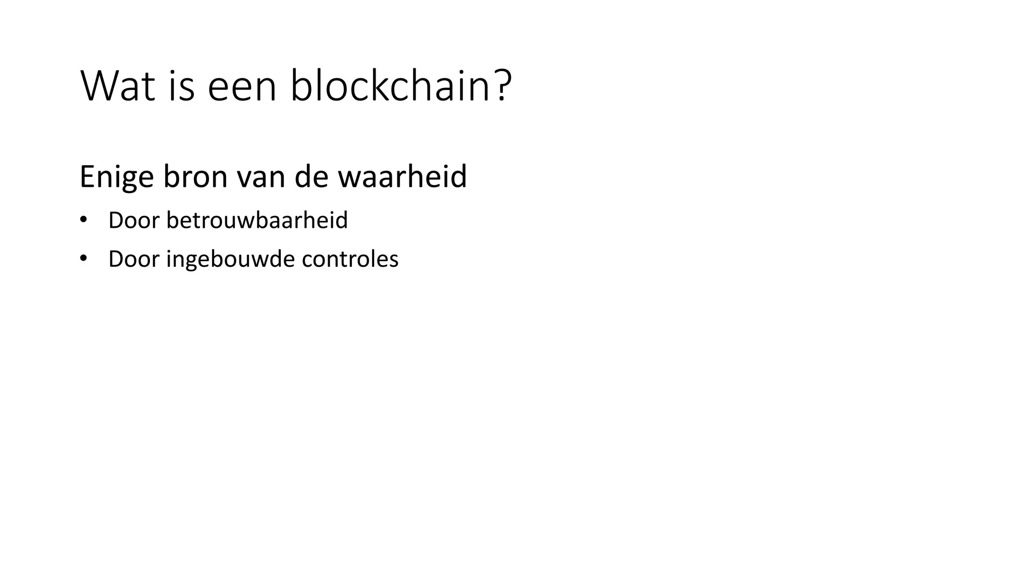 Wat is een blockchain?
Enige bron van de waarheid
• Door betrouwbaarheid
• Door ingebouwde controles
 