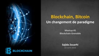 1 Interne Orange
Blockchain, Bitcoin
Un changement de paradigme
Meetup #5
Blockchain Grenoble
• s
Sajida Zouarhi
22 avril 2016
 