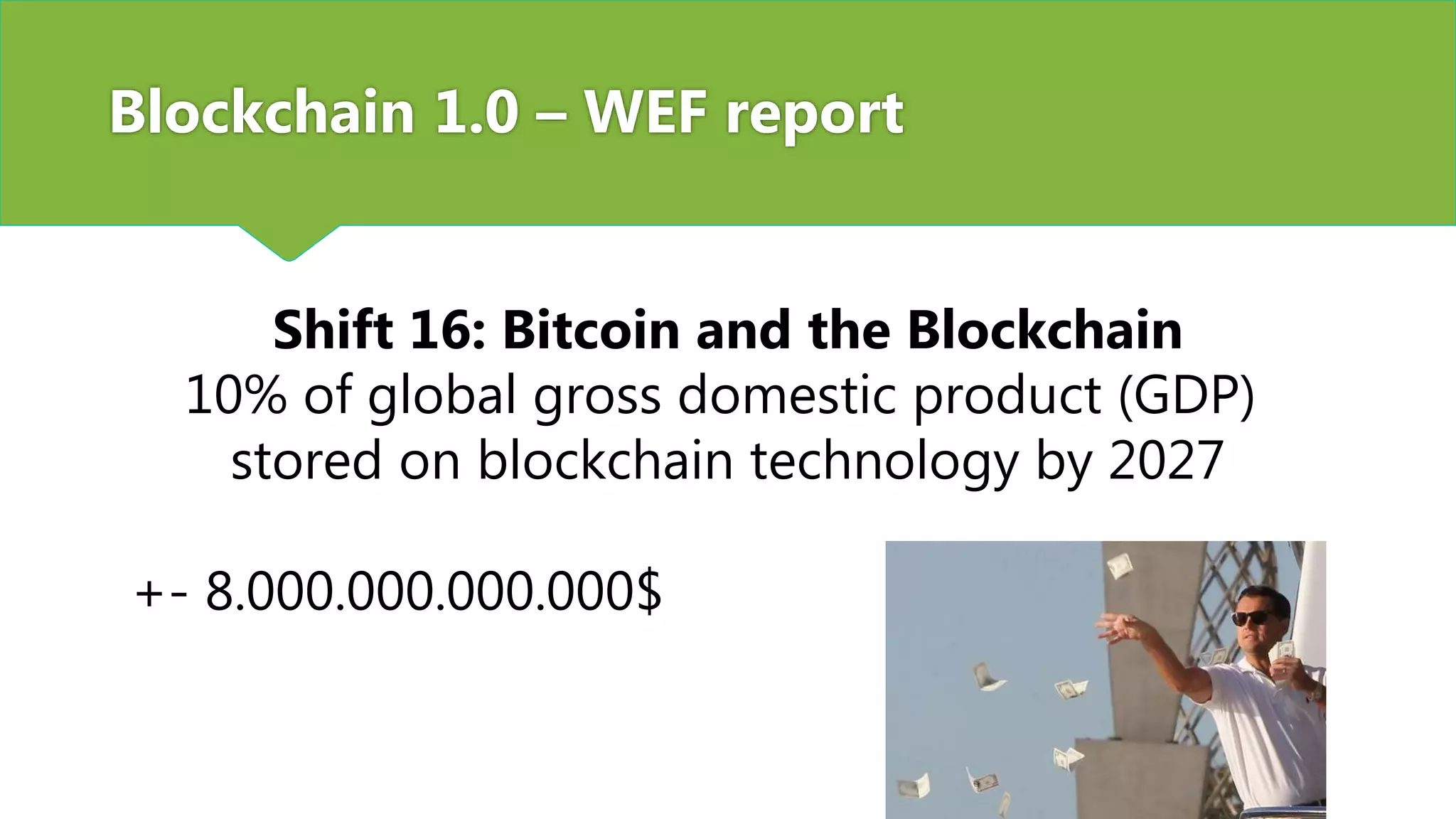 Blockchain 1.0 – WEF report
Shift 16: Bitcoin and the Blockchain
10% of global gross domestic product (GDP)
stored on blockchain technology by 2027
+- 8.000.000.000.000$
 