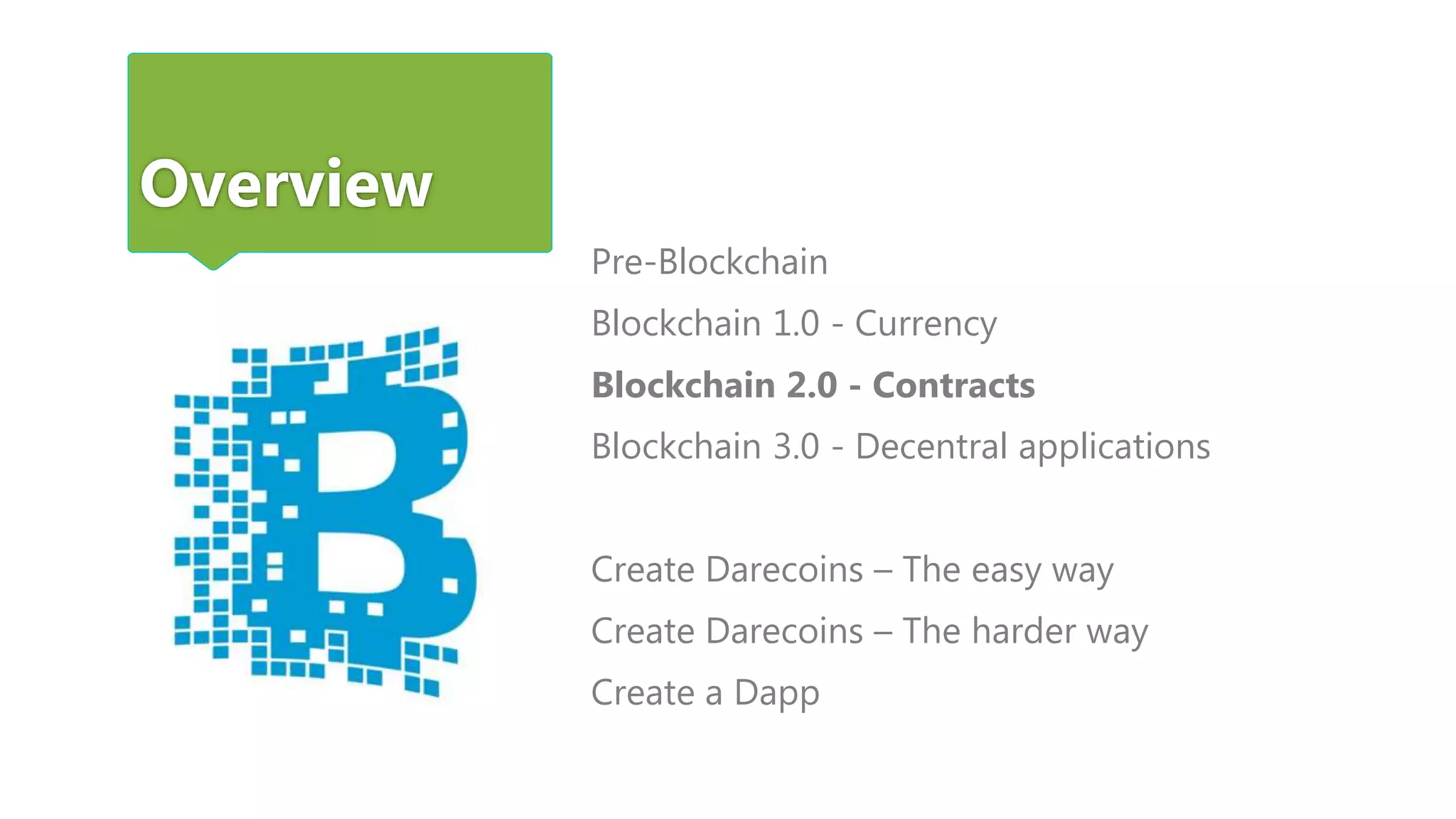 Overview
Pre-Blockchain
Blockchain 1.0 - Currency
Blockchain 2.0 - Contracts
Blockchain 3.0 - Decentral applications
Create Darecoins – The easy way
Create Darecoins – The harder way
Create a Dapp
 