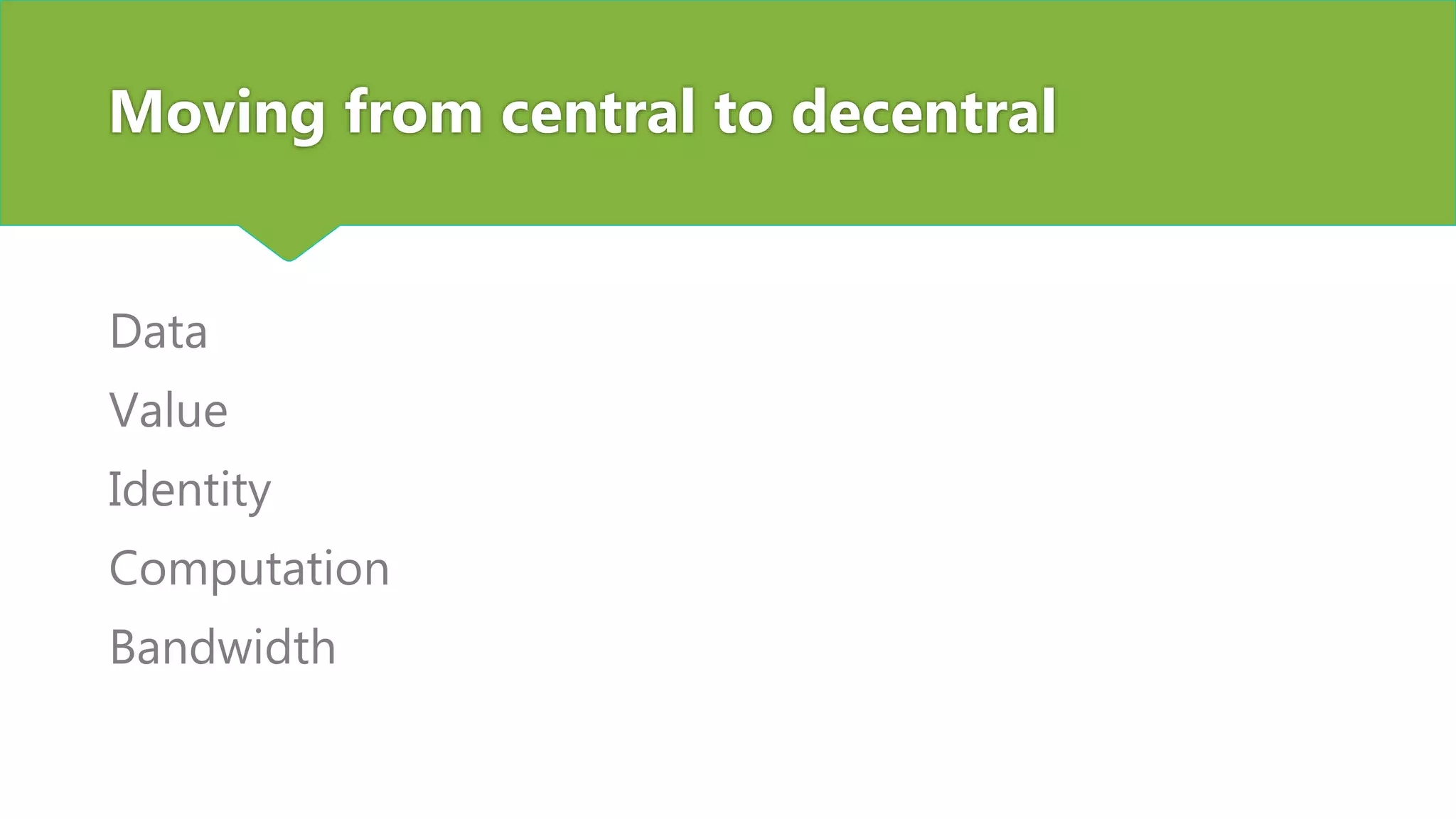 Moving from central to decentral
Data
Value
Identity
Computation
Bandwidth
 