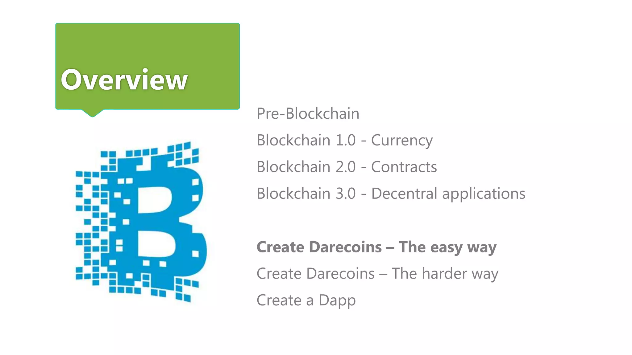 Overview
Pre-Blockchain
Blockchain 1.0 - Currency
Blockchain 2.0 - Contracts
Blockchain 3.0 - Decentral applications
Create Darecoins – The easy way
Create Darecoins – The harder way
Create a Dapp
 