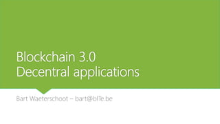 Blockchain 3.0
Decentral applications
Bart Waeterschoot – bart@bITe.be
 